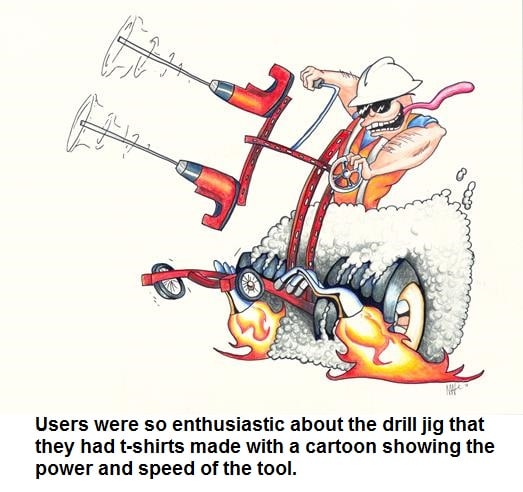 Users were so enthusiastic about the drill jig that they had t-shirts made with cartoon showing the power and speed of the tool.